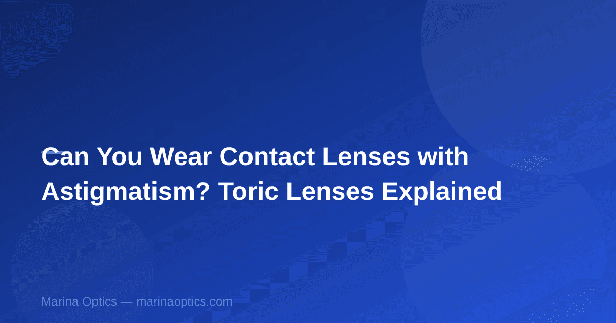 Can You Wear Contact Lenses with Astigmatism? Toric Lenses Explained