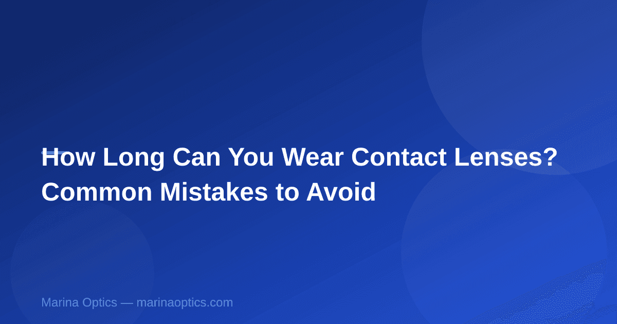 How Long Can You Wear Contact Lenses? Common Mistakes to Avoid